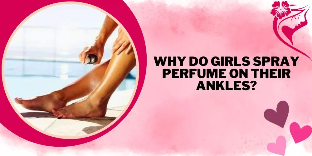 Why Do Girls Spray Perfume On Their Ankles