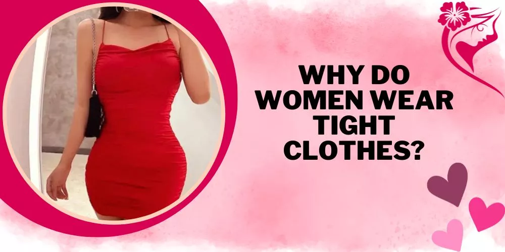 Why do women wear tight clothes