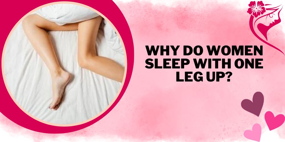 Why do women sleep with one leg up